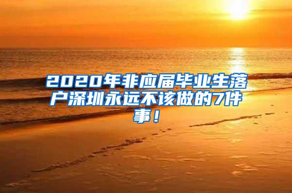 2020年非應(yīng)屆畢業(yè)生落戶深圳永遠不該做的7件事！