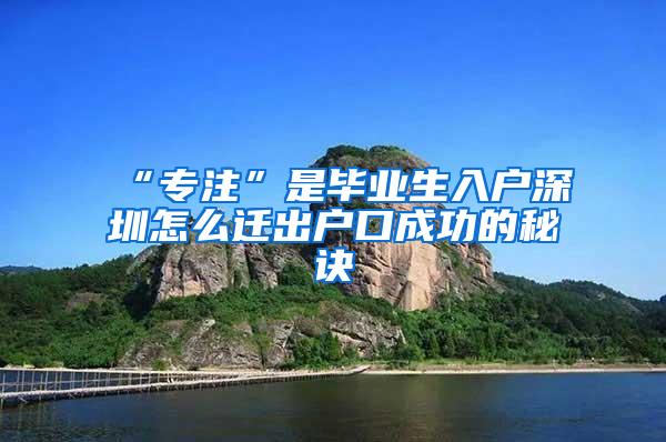 “專注”是畢業(yè)生入戶深圳怎么遷出戶口成功的秘訣