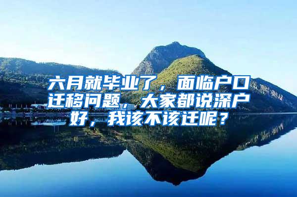 六月就畢業(yè)了，面臨戶口遷移問題，大家都說深戶好，我該不該遷呢？