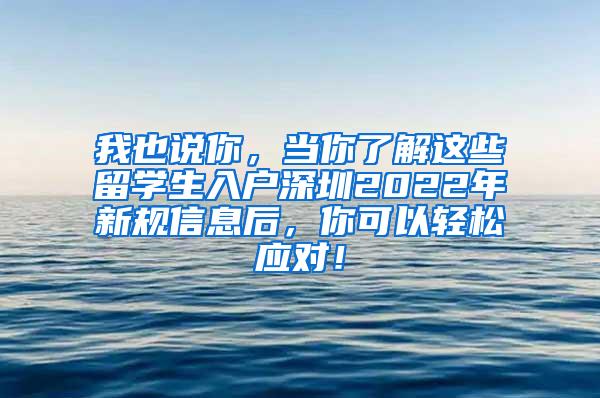 我也說你，當你了解這些留學生入戶深圳2022年新規(guī)信息后，你可以輕松應(yīng)對！