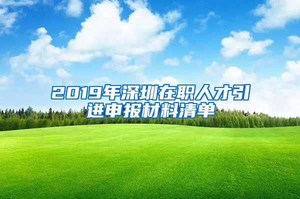 2019年深圳在職人才引進(jìn)申報(bào)材料清單