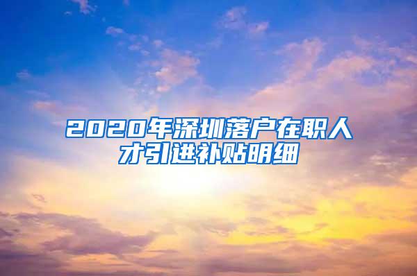 2020年深圳落戶(hù)在職人才引進(jìn)補(bǔ)貼明細(xì)