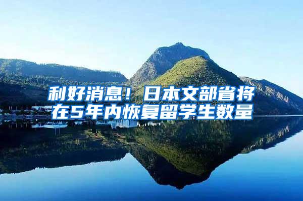 利好消息！日本文部省將在5年內(nèi)恢復(fù)留學(xué)生數(shù)量