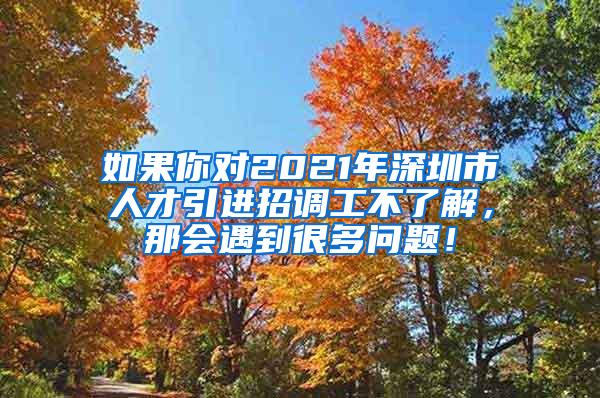 如果你對2021年深圳市人才引進招調(diào)工不了解，那會遇到很多問題！