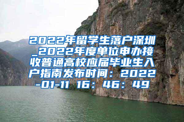 2022年留學(xué)生落戶深圳_2022年度單位申辦接收普通高校應(yīng)屆畢業(yè)生入戶指南發(fā)布時(shí)間：2022-01-11 16：46：49