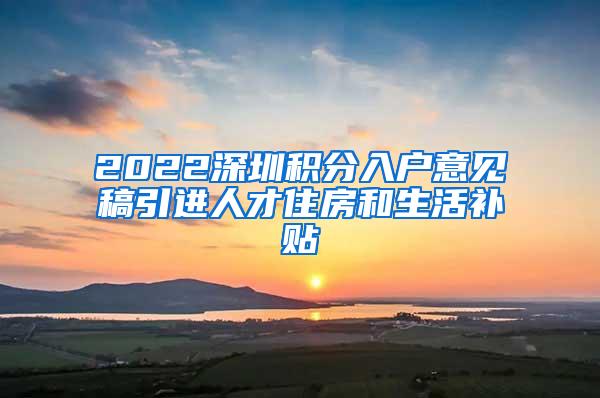 2022深圳積分入戶意見稿引進(jìn)人才住房和生活補貼