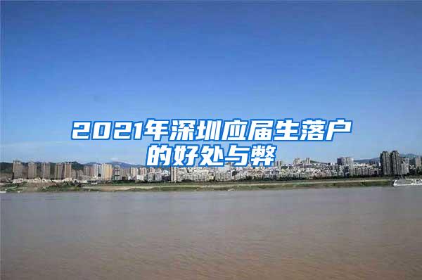 2021年深圳應(yīng)屆生落戶的好處與弊