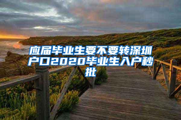 應(yīng)屆畢業(yè)生要不要轉(zhuǎn)深圳戶口2020畢業(yè)生入戶秒批