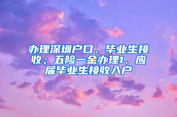 辦理深圳戶口、畢業(yè)生接收；五險一金辦理1、應(yīng)屆畢業(yè)生接收入戶