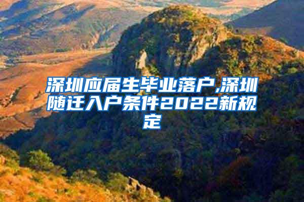 深圳應(yīng)屆生畢業(yè)落戶,深圳隨遷入戶條件2022新規(guī)定