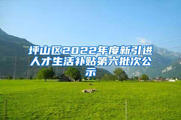 坪山區(qū)2022年度新引進(jìn)人才生活補(bǔ)貼第六批次公示