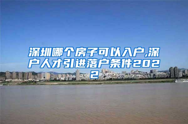 深圳哪個房子可以入戶,深戶人才引進落戶條件2022