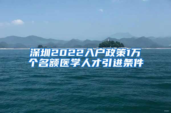 深圳2022入戶政策1萬個(gè)名額醫(yī)學(xué)人才引進(jìn)條件