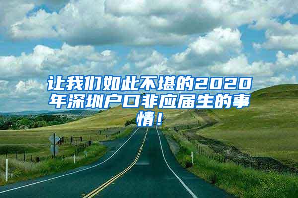 讓我們?nèi)绱瞬豢暗?020年深圳戶口非應屆生的事情！