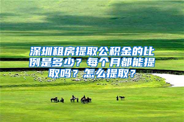 深圳租房提取公積金的比例是多少？每個月都能提取嗎？怎么提取？