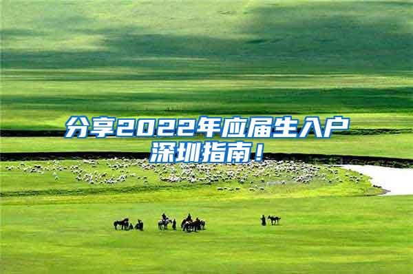 分享2022年應(yīng)屆生入戶深圳指南！