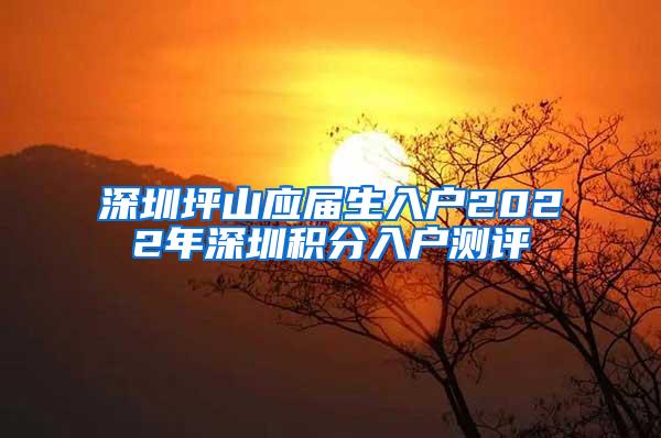 深圳坪山應(yīng)屆生入戶2022年深圳積分入戶測評