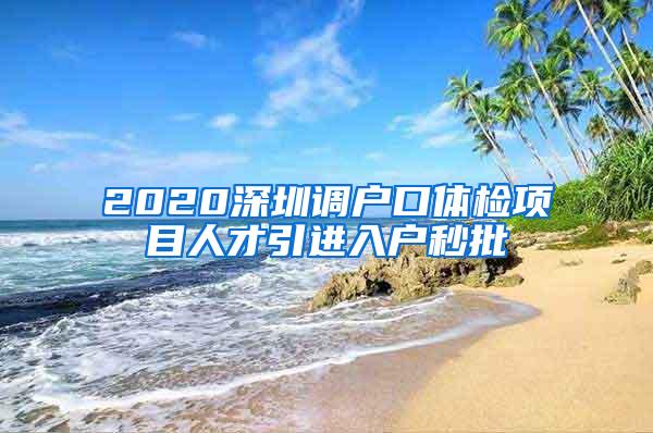 2020深圳調(diào)戶口體檢項(xiàng)目人才引進(jìn)入戶秒批