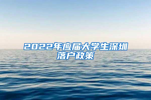 2022年應屆大學生深圳落戶政策