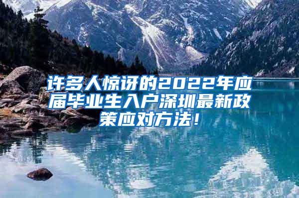 許多人驚訝的2022年應(yīng)屆畢業(yè)生入戶深圳最新政策應(yīng)對方法！