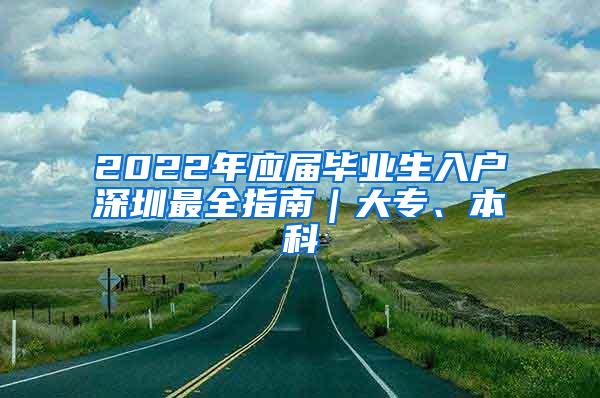 2022年應(yīng)屆畢業(yè)生入戶深圳最全指南｜大專、本科