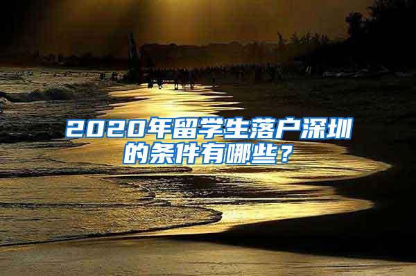 2020年留學(xué)生落戶深圳的條件有哪些？