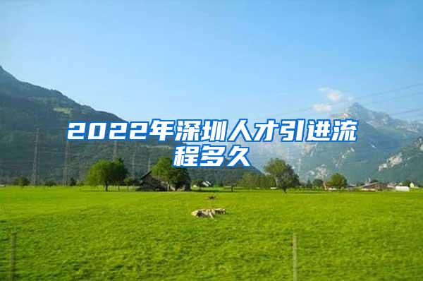 2022年深圳人才引進流程多久