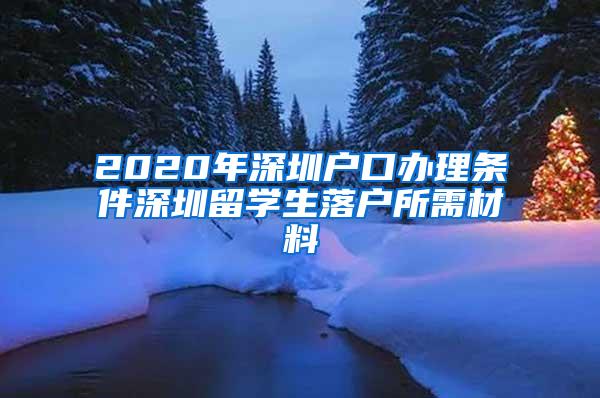 2020年深圳戶口辦理?xiàng)l件深圳留學(xué)生落戶所需材料