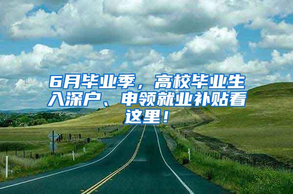 6月畢業(yè)季，高校畢業(yè)生入深戶、申領(lǐng)就業(yè)補(bǔ)貼看這里！