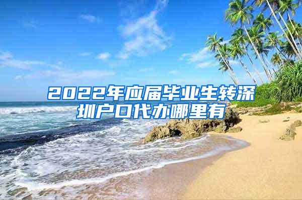 2022年應(yīng)屆畢業(yè)生轉(zhuǎn)深圳戶口代辦哪里有