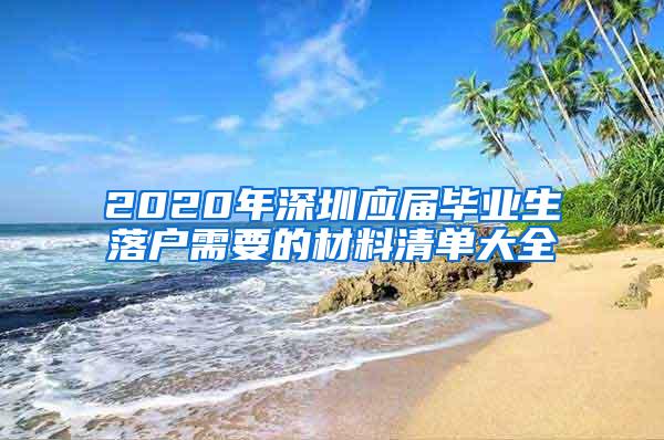 2020年深圳應(yīng)屆畢業(yè)生落戶需要的材料清單大全