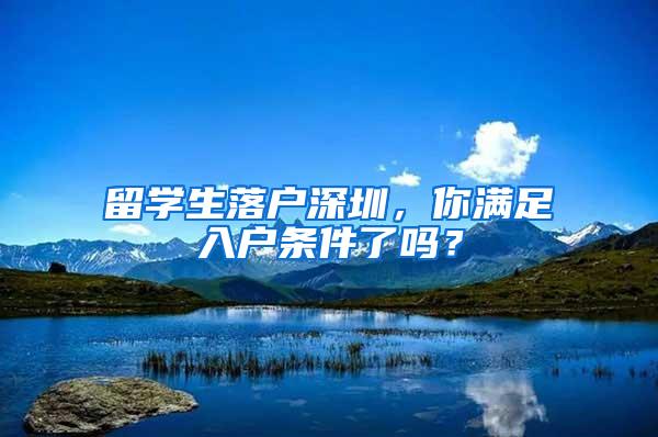 留學(xué)生落戶深圳，你滿足入戶條件了嗎？