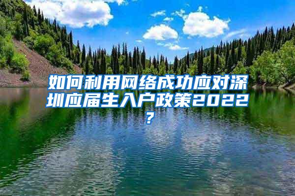 如何利用網(wǎng)絡成功應對深圳應屆生入戶政策2022？