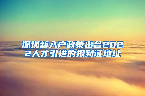 深圳新入戶政策出臺(tái)2022人才引進(jìn)的報(bào)到證地址