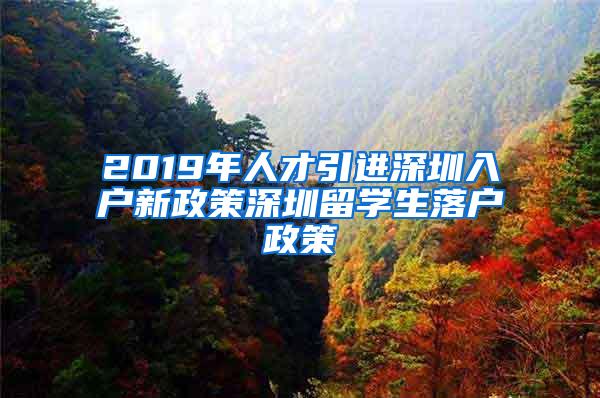 2019年人才引進(jìn)深圳入戶新政策深圳留學(xué)生落戶政策