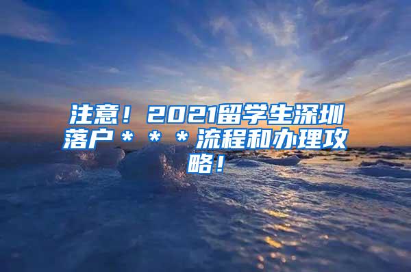 注意！2021留學(xué)生深圳落戶(hù)＊＊＊流程和辦理攻略！