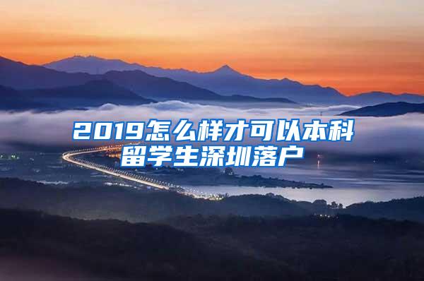 2019怎么樣才可以本科留學(xué)生深圳落戶