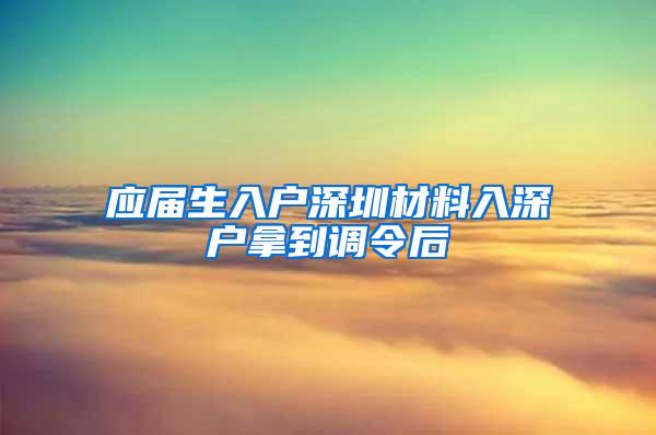 應(yīng)屆生入戶深圳材料入深戶拿到調(diào)令后