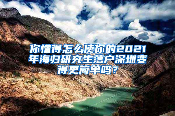 你懂得怎么使你的2021年海歸研究生落戶深圳變得更簡單嗎？