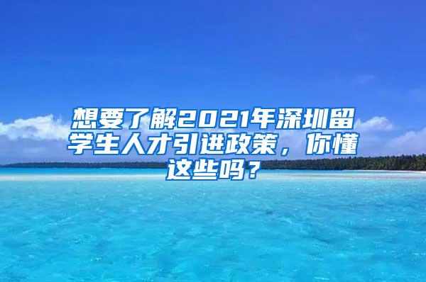 想要了解2021年深圳留學(xué)生人才引進(jìn)政策，你懂這些嗎？