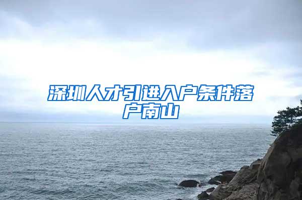 深圳人才引進(jìn)入戶條件落戶南山