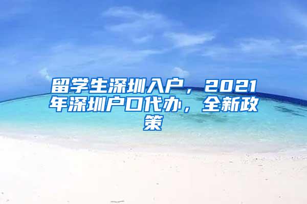 留學(xué)生深圳入戶，2021年深圳戶口代辦，全新政策