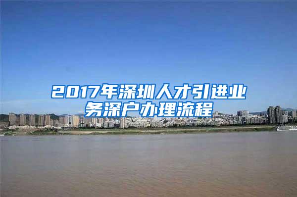 2017年深圳人才引進業(yè)務(wù)深戶辦理流程