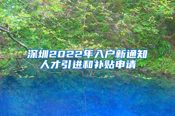 深圳2022年入戶新通知人才引進(jìn)和補(bǔ)貼申請(qǐng)