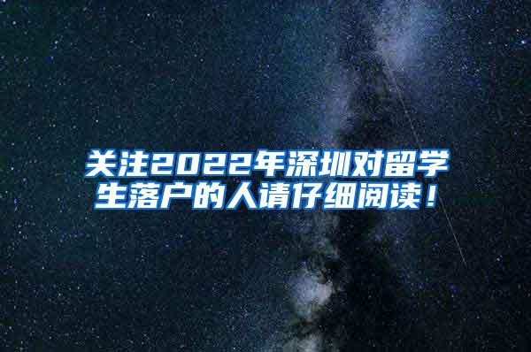 關(guān)注2022年深圳對(duì)留學(xué)生落戶的人請(qǐng)仔細(xì)閱讀！