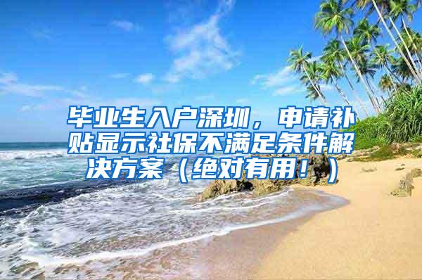 畢業(yè)生入戶深圳，申請補貼顯示社保不滿足條件解決方案（絕對有用！）