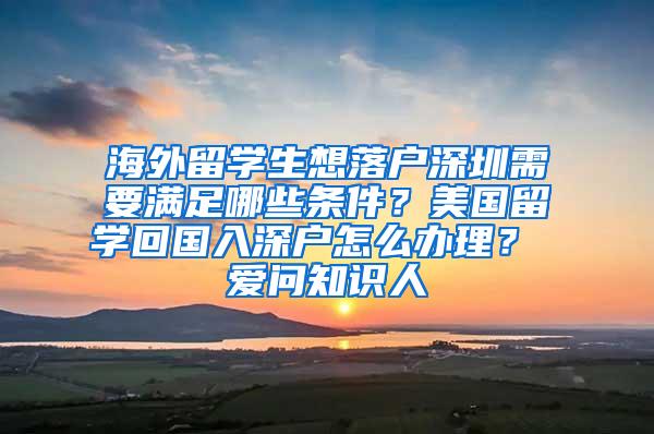 海外留學生想落戶深圳需要滿足哪些條件？美國留學回國入深戶怎么辦理？ 愛問知識人