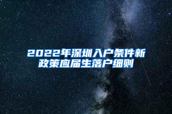 2022年深圳入戶條件新政策應(yīng)屆生落戶細(xì)則