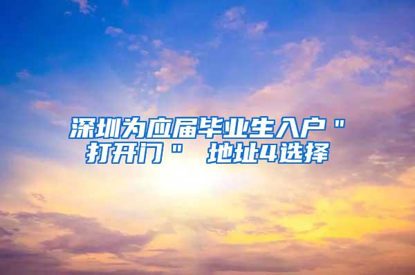 深圳為應(yīng)屆畢業(yè)生入戶＂打開門＂ 地址4選擇