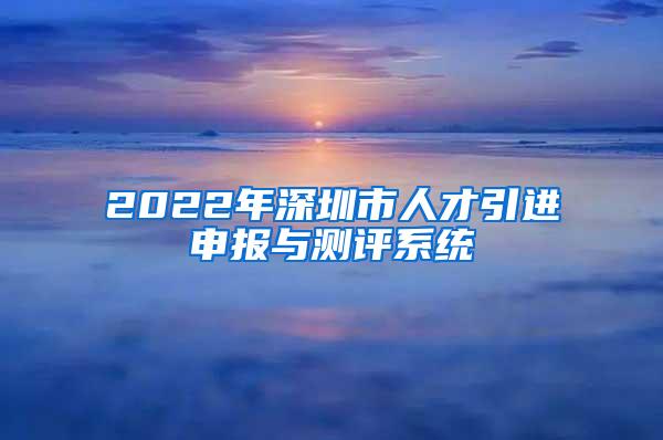 2022年深圳市人才引進申報與測評系統(tǒng)